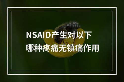 NSAID产生对以下哪种疼痛无镇痛作用