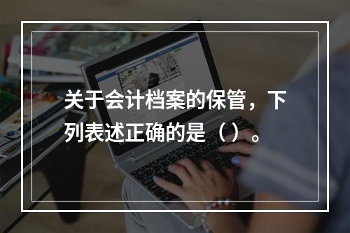 关于会计档案的保管，下列表述正确的是（ ）。