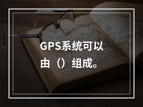 GPS系统可以由（）组成。