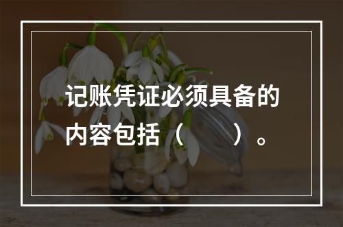 记账凭证必须具备的内容包括（　　）。