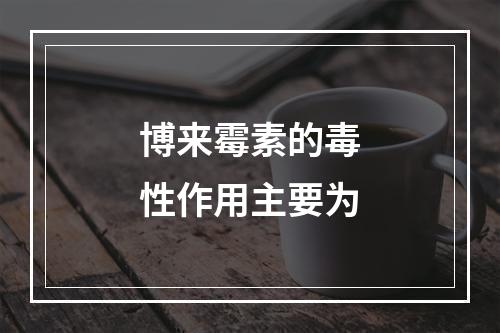 博来霉素的毒性作用主要为