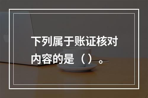 下列属于账证核对内容的是（ ）。