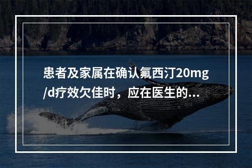 患者及家属在确认氟西汀20mg/d疗效欠佳时，应在医生的指导