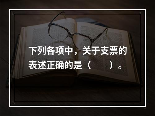 下列各项中，关于支票的表述正确的是（　　）。