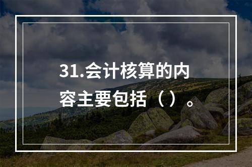 31.会计核算的内容主要包括（ ）。