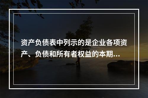 资产负债表中列示的是企业各项资产、负债和所有者权益的本期发生