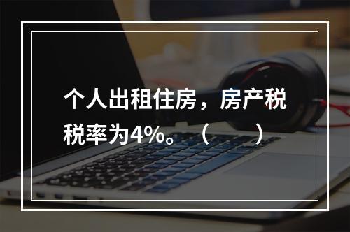 个人出租住房，房产税税率为4%。（　　）