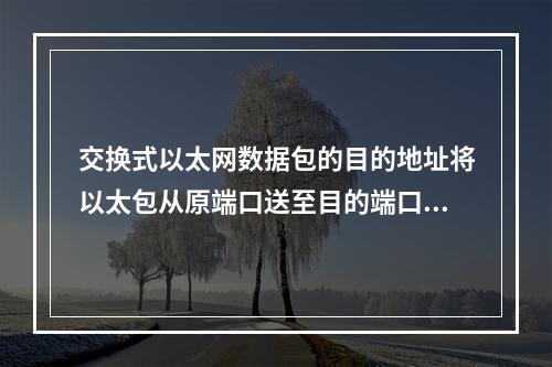 交换式以太网数据包的目的地址将以太包从原端口送至目的端口，向