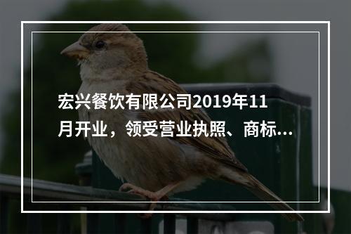 宏兴餐饮有限公司2019年11月开业，领受营业执照、商标注册