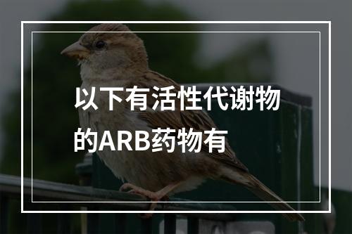 以下有活性代谢物的ARB药物有