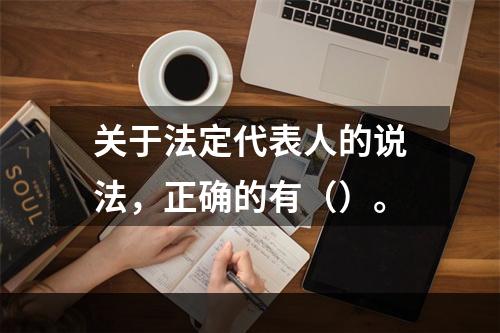 关于法定代表人的说法，正确的有（）。