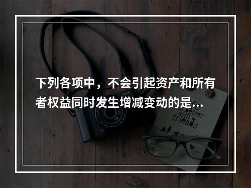 下列各项中，不会引起资产和所有者权益同时发生增减变动的是(　