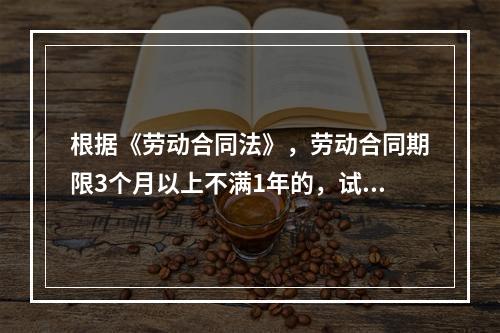 根据《劳动合同法》，劳动合同期限3个月以上不满1年的，试用期