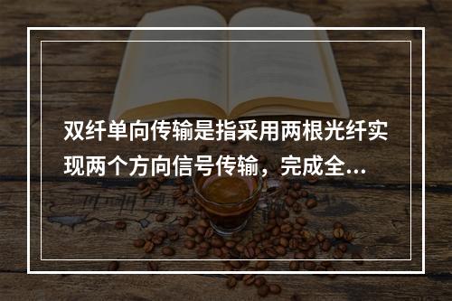 双纤单向传输是指采用两根光纤实现两个方向信号传输，完成全双工