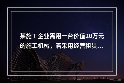 某施工企业需用一台价值20万元的施工机械，若采用经营租赁方式