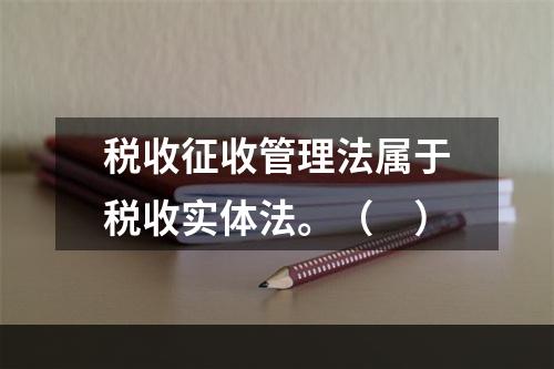 税收征收管理法属于税收实体法。（　）