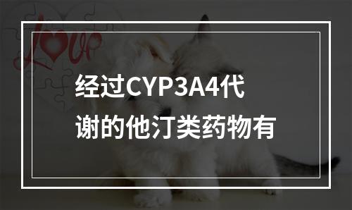 经过CYP3A4代谢的他汀类药物有