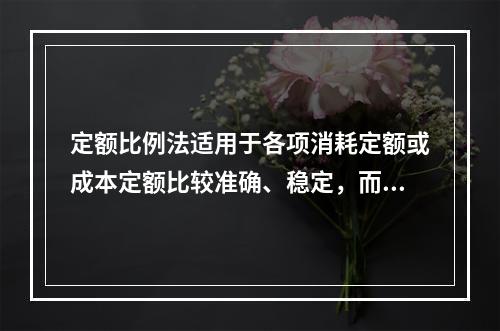 定额比例法适用于各项消耗定额或成本定额比较准确、稳定，而且各