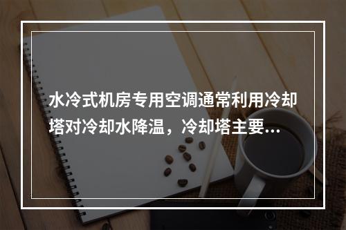 水冷式机房专用空调通常利用冷却塔对冷却水降温，冷却塔主要由配