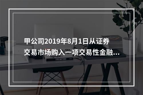 甲公司2019年8月1日从证券交易市场购入一项交易性金融资产