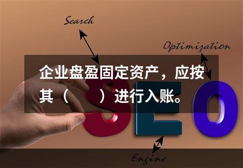 企业盘盈固定资产，应按其（　　）进行入账。