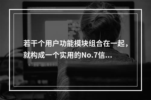 若干个用户功能模块组合在一起，就构成一个实用的No.7信令系