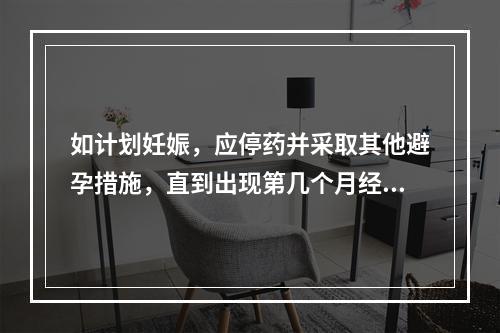 如计划妊娠，应停药并采取其他避孕措施，直到出现第几个月经周期