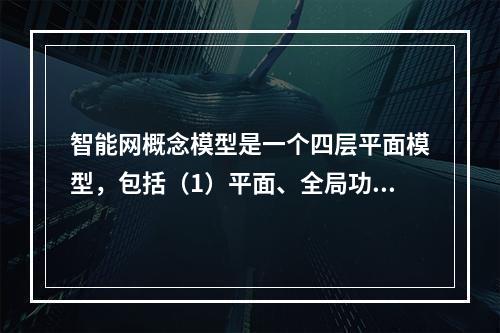 智能网概念模型是一个四层平面模型，包括（1）平面、全局功能平