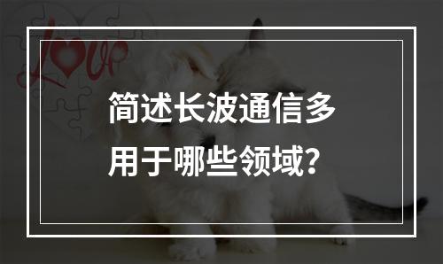 简述长波通信多用于哪些领域？