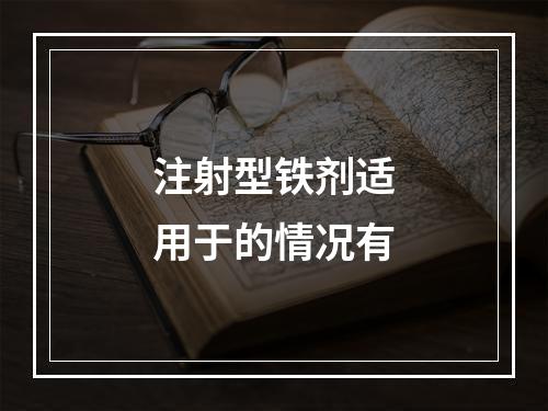 注射型铁剂适用于的情况有