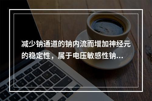 减少钠通道的钠内流而增加神经元的稳定性，属于电压敏感性钠通道