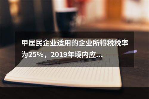 甲居民企业适用的企业所得税税率为25%，2019年境内应纳税