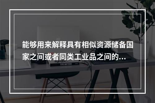 能够用来解释具有相似资源储备国家之间或者同类工业品之间的双向