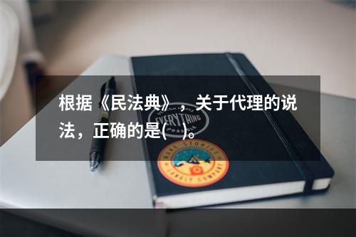 根据《民法典》，关于代理的说法，正确的是(    )。