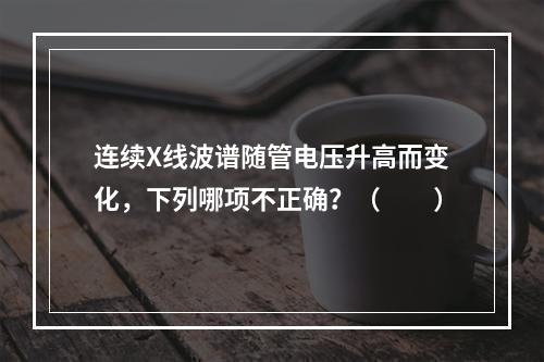 连续X线波谱随管电压升高而变化，下列哪项不正确？（　　）