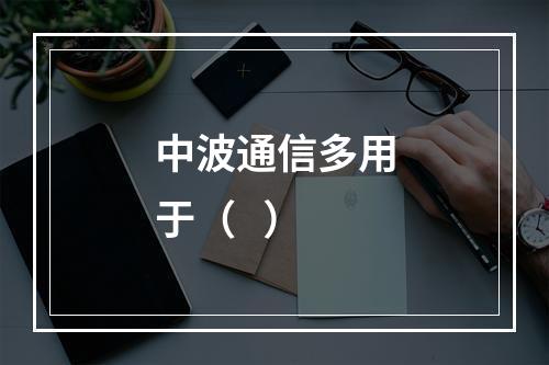 中波通信多用于（   ）