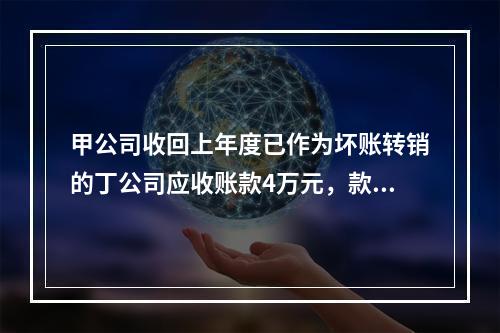 甲公司收回上年度已作为坏账转销的丁公司应收账款4万元，款项存