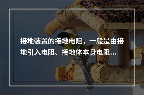 接地装置的接地电阻，一般是由接地引入电阻、接地体本身电阻、接