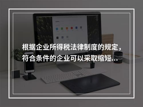 根据企业所得税法律制度的规定，符合条件的企业可以采取缩短折旧