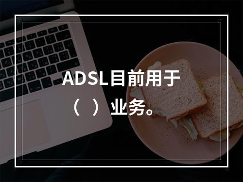 ADSL目前用于（   ）业务。