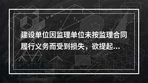 建设单位因监理单位未按监理合同履行义务而受到损失，欲提起诉讼