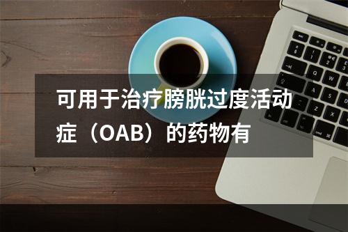 可用于治疗膀胱过度活动症（OAB）的药物有