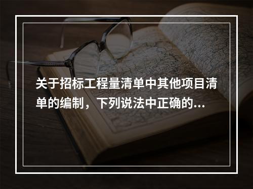 关于招标工程量清单中其他项目清单的编制，下列说法中正确的是