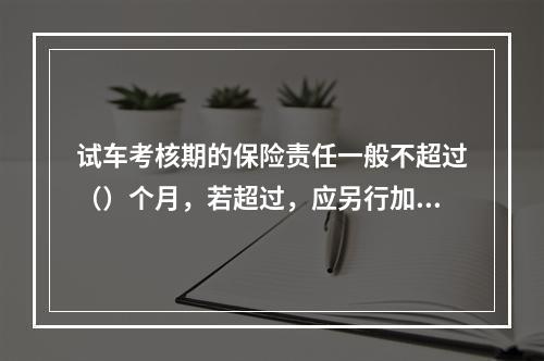 试车考核期的保险责任一般不超过（）个月，若超过，应另行加费。