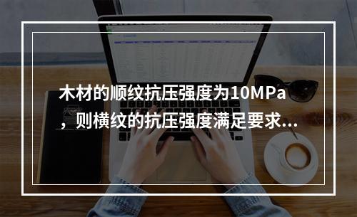 木材的顺纹抗压强度为10MPa，则横纹的抗压强度满足要求的是