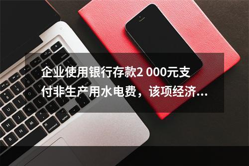 企业使用银行存款2 000元支付非生产用水电费，该项经济业务