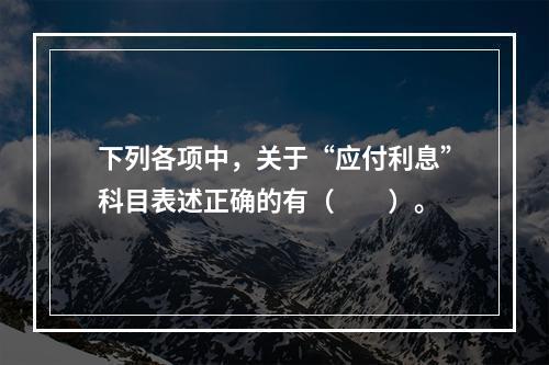 下列各项中，关于“应付利息”科目表述正确的有（　　）。