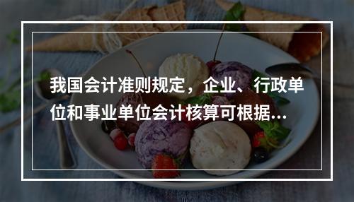 我国会计准则规定，企业、行政单位和事业单位会计核算可根据企业