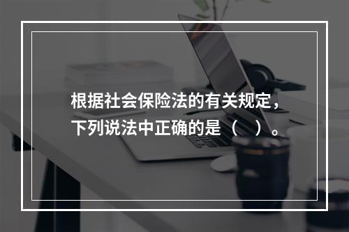 根据社会保险法的有关规定，下列说法中正确的是（　）。