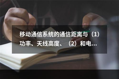 移动通信系统的通信距离与（1）功率、天线高度、（2）和电波传